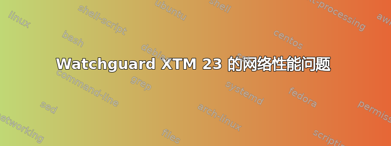 Watchguard XTM 23 的网络性能问题