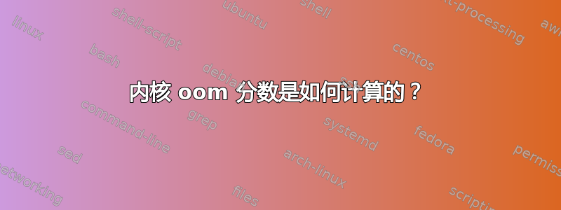 内核 oom 分数是如何计算的？