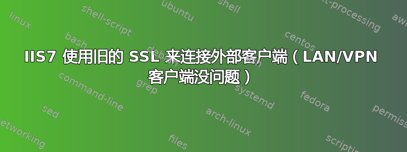 IIS7 使用旧的 SSL 来连接外部客户端（LAN/VPN 客户端没问题）