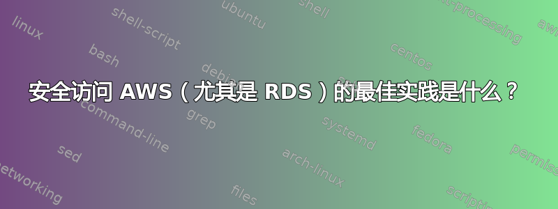 安全访问 AWS（尤其是 RDS）的最佳实践是什么？