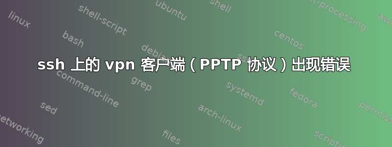 ssh 上的 vpn 客户端（PPTP 协议）出现错误