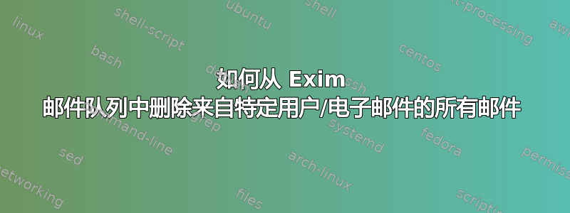 如何从 Exim 邮件队列中删除来自特定用户/电子邮件的所有邮件