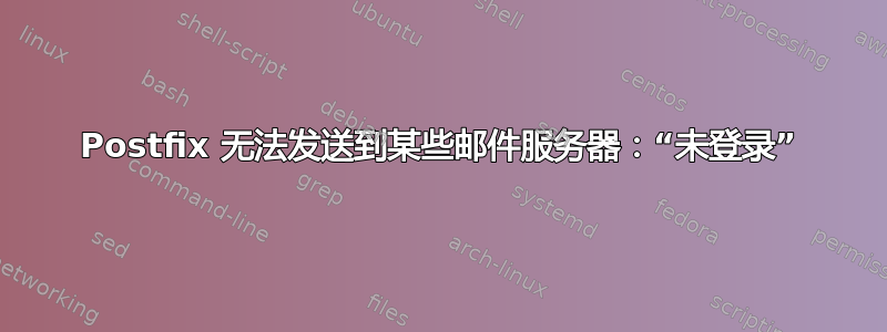 Postfix 无法发送到某些邮件服务器：“未登录”