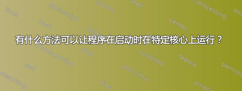 有什么方法可以让程序在启动时在特定核心上运行？