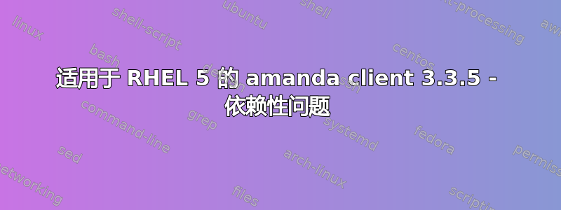 适用于 RHEL 5 的 amanda client 3.3.5 - 依赖性问题