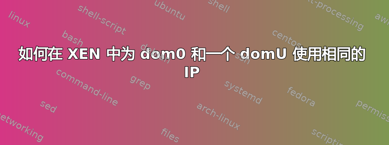 如何在 XEN 中为 dom0 和一个 domU 使用相同的 IP