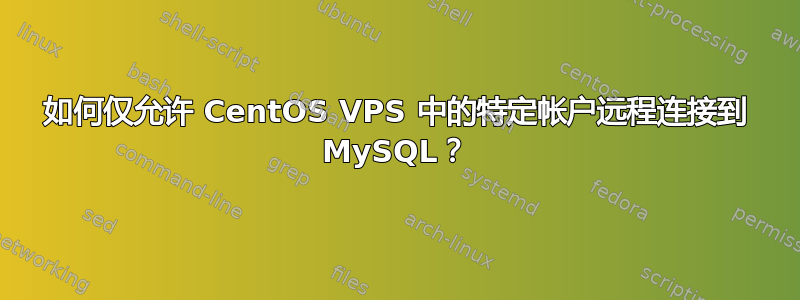 如何仅允许 CentOS VPS 中的特定帐户远程连接到 MySQL？