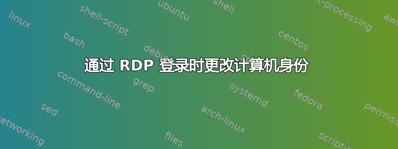 通过 RDP 登录时更改计算机身份