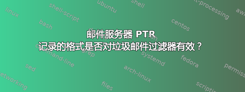 邮件服务器 PTR 记录的格式是否对垃圾邮件过滤器有效？