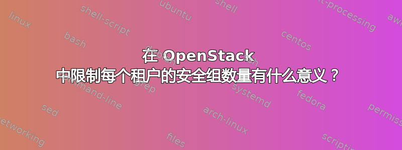 在 OpenStack 中限制每个租户的安全组数量有什么意义？