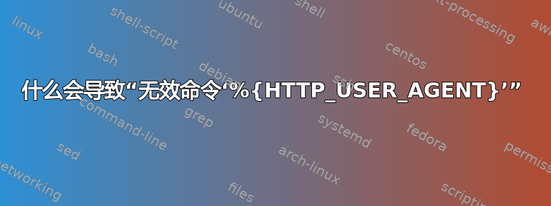 什么会导致“无效命令‘%{HTTP_USER_AGENT}’”