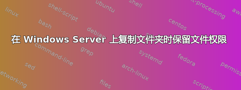 在 Windows Server 上复制文件夹时保留文件权限