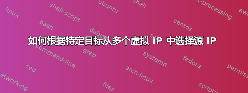 如何根据特定目标从多个虚拟 IP 中选择源 IP