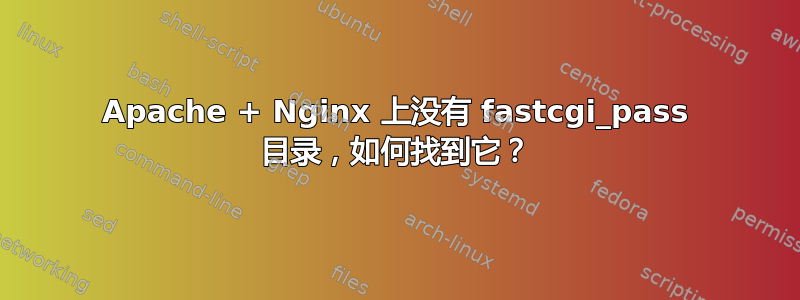 Apache + Nginx 上没有 fastcgi_pass 目录，如何找到它？