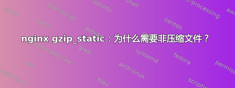 nginx gzip_static：为什么需要非压缩文件？