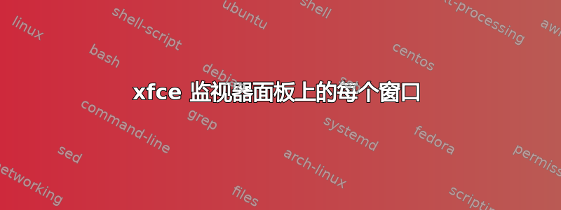 xfce 监视器面板上的每个窗口