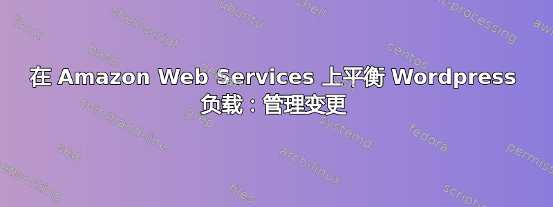 在 Amazon Web Services 上平衡 Wordpress 负载：管理变更