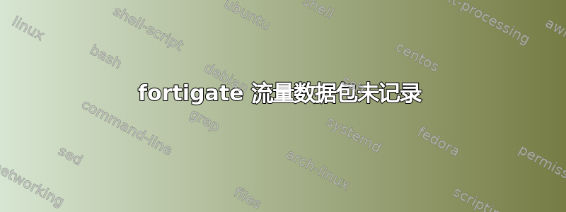 fortigate 流量数据包未记录