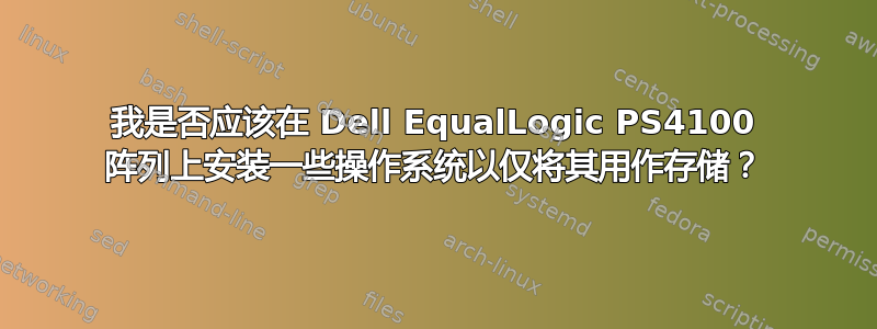 我是否应该在 Dell EqualLogic PS4100 阵列上安装一些操作系统以仅将其用作存储？