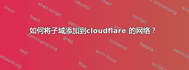 如何将子域添加到cloudflare 的网络？