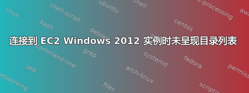 连接到 EC2 Windows 2012 实例时未呈现目录列表