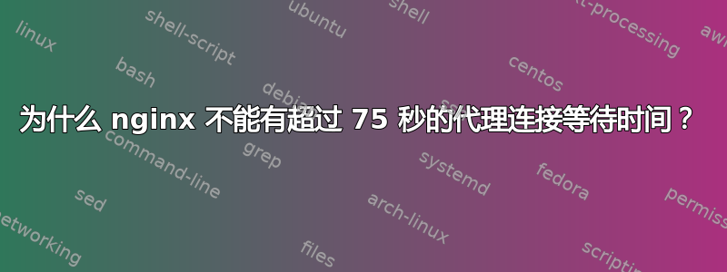 为什么 nginx 不能有超过 75 秒的代理连接等待时间？