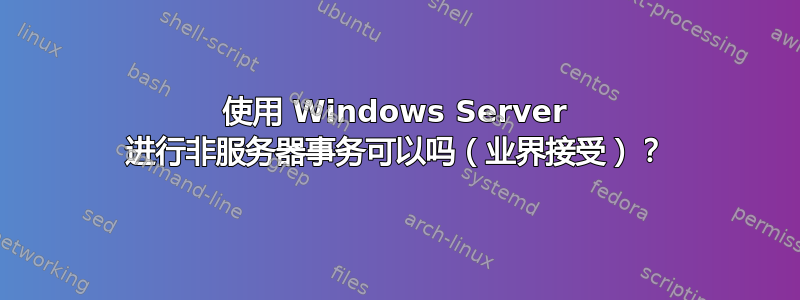 使用 Windows Server 进行非服务器事务可以吗（业界接受）？