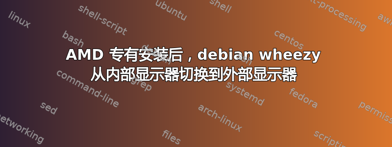 AMD 专有安装后，debian wheezy 从内部显示器切换到外部显示器