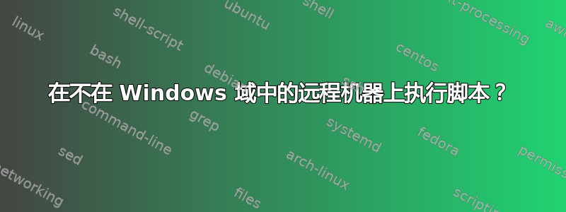 在不在 Windows 域中的远程机器上执行脚本？