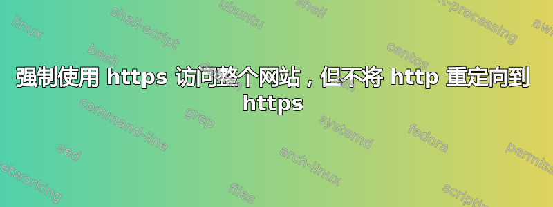 强制使用 https 访问整个网站，但不将 http 重定向到 https