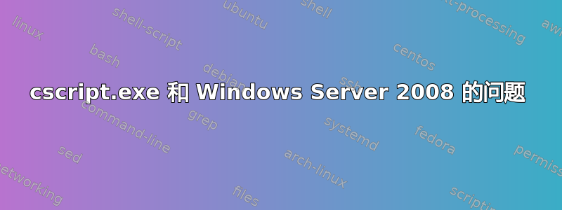 cscript.exe 和 Windows Server 2008 的问题