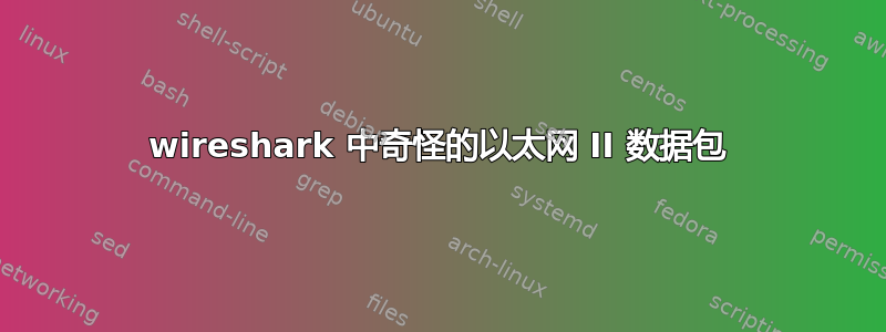 wireshark 中奇怪的以太网 II 数据包