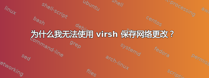 为什么我无法使用 virsh 保存网络更改？