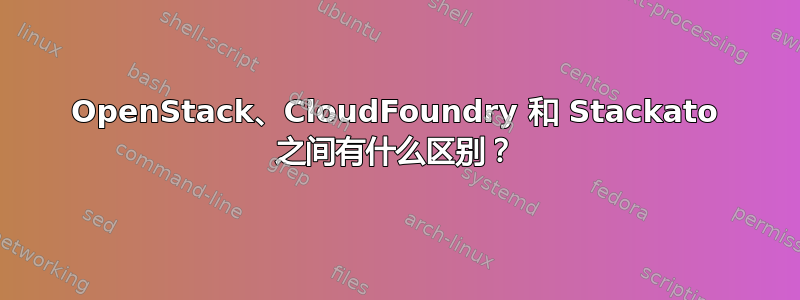 OpenStack、CloudFoundry 和 Stackato 之间有什么区别？