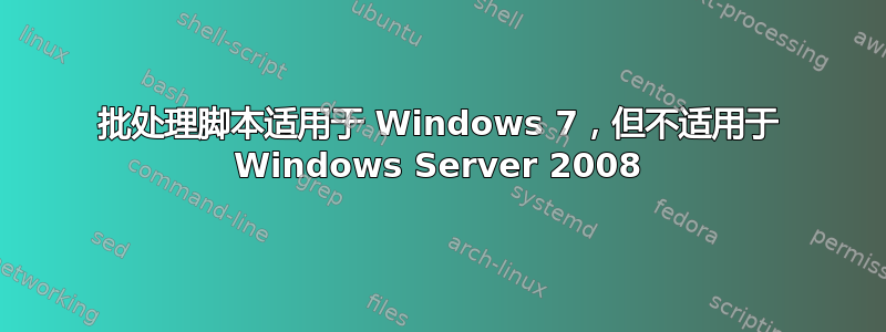 批处理脚本适用于 Windows 7，但不适用于 Windows Server 2008