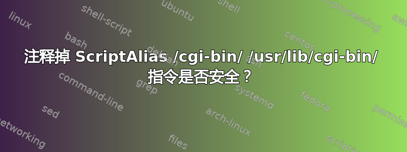 注释掉 ScriptAlias /cgi-bin/ /usr/lib/cgi-bin/ 指令是否安全？