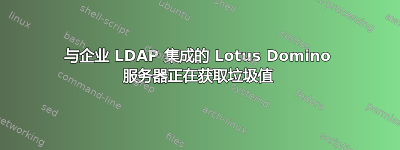 与企业 LDAP 集成的 Lotus Domino 服务器正在获取垃圾值