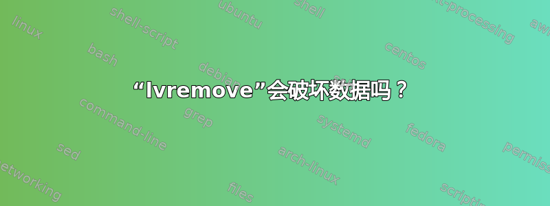 “lvremove”会破坏数据吗？