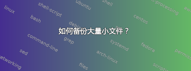 如何备份大量小文件？