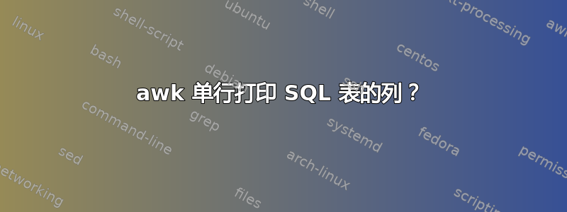 awk 单行打印 SQL 表的列？