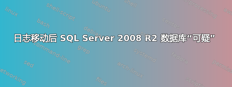 日志移动后 SQL Server 2008 R2 数据库“可疑”