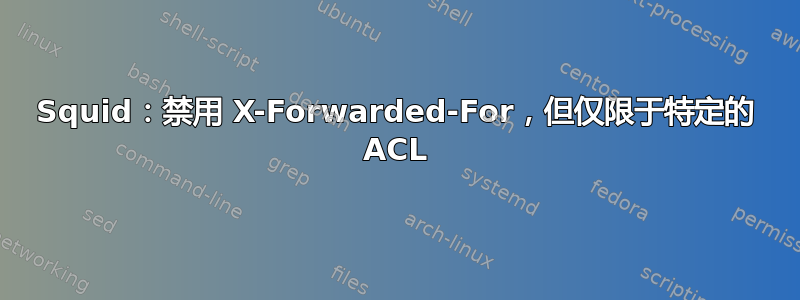 Squid：禁用 X-Forwarded-For，但仅限于特定的 ACL