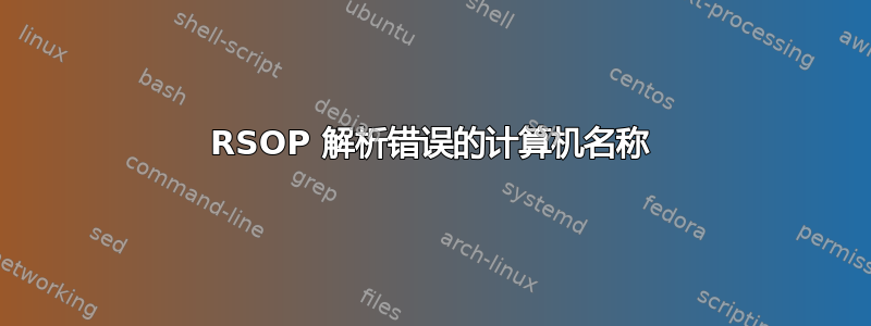 RSOP 解析错误的计算机名称