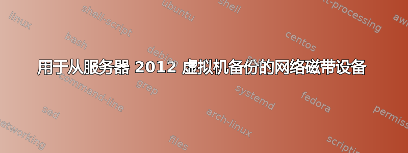 用于从服务器 2012 虚拟机备份的网络磁带设备