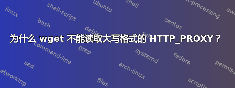 为什么 wget 不能读取大写格式的 HTTP_PROXY？