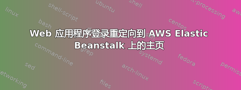 Web 应用程序登录重定向到 AWS Elastic Beanstalk 上的主页