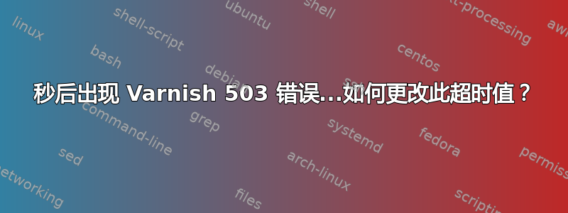 60 秒后出现 Varnish 503 错误...如何更改此超时值？