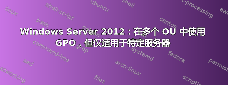 Windows Server 2012：在多个 OU 中使用 GPO，但仅适用于特定服务器