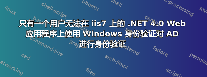 只有一个用户无法在 iis7 上的 .NET 4.0 Web 应用程序上使用 Windows 身份验证对 AD 进行身份验证