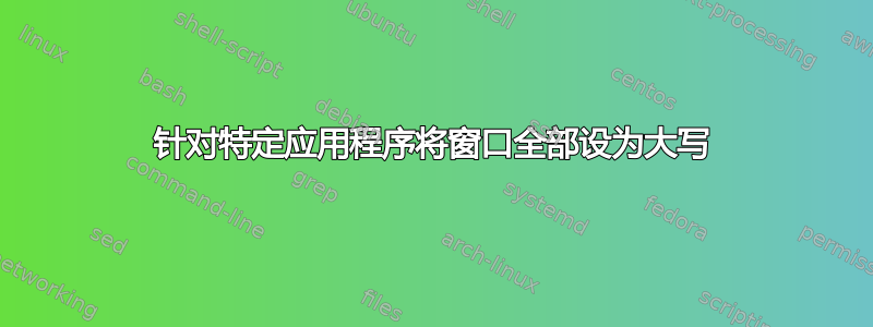 针对特定应用程序将窗口全部设为大写